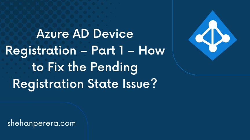 Azure AD Device Registration – Part 1 – How to Fix the Pending Registration State Issue?